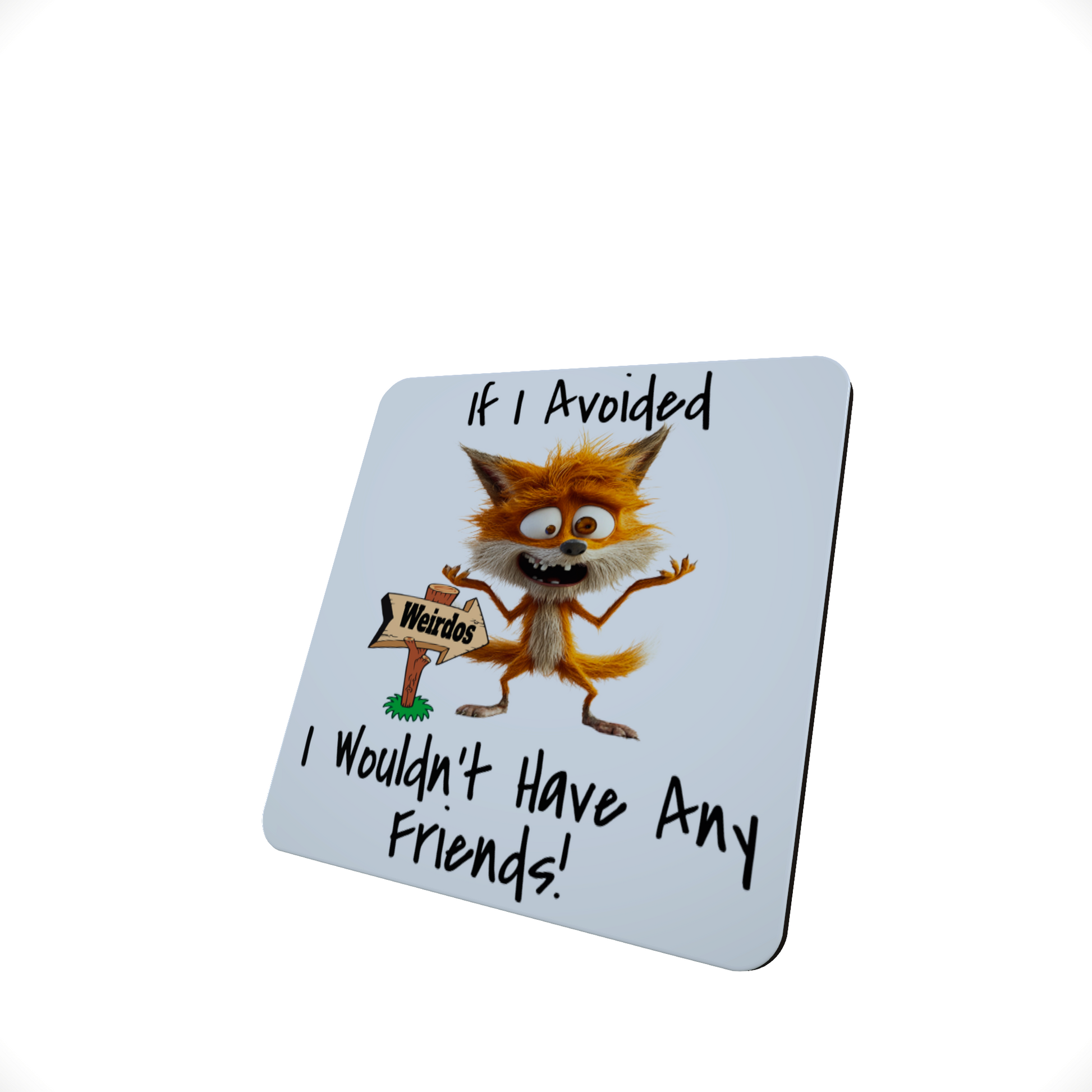 If I Avoided Weirdos I Wouldn't Have any Friends - Fox Coaster