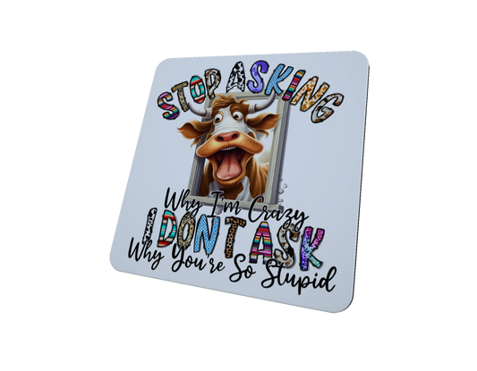Cow Coaster -Stop Asking Why I Am Crazy I Don't Ask Why You're..
